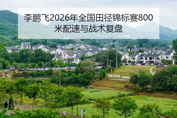 李鹏飞2026年全国田径锦标赛800米配速与战术复盘 - CBA
