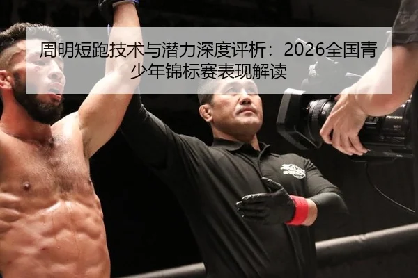 周明短跑技术与潜力深度评析：2026全国青少年锦标赛表现解读